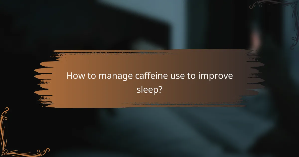 How to manage caffeine use to improve sleep?