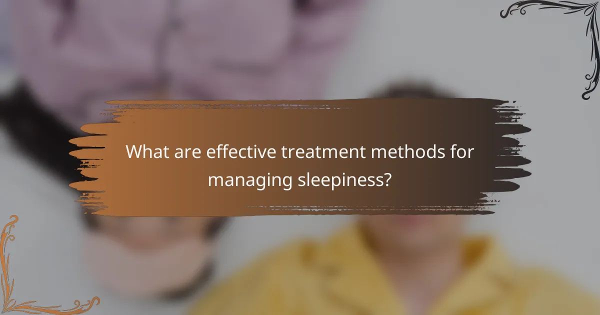 What are effective treatment methods for managing sleepiness?