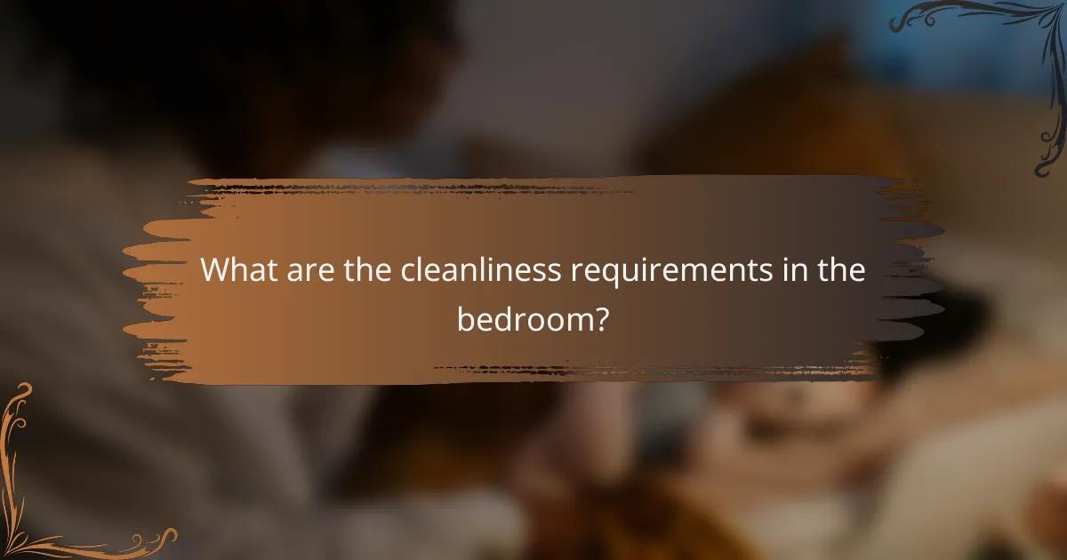 What are the cleanliness requirements in the bedroom?