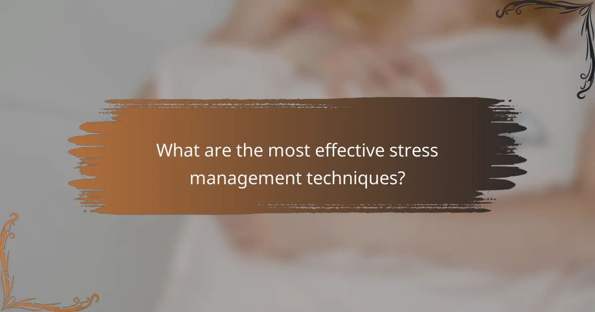 What are the most effective stress management techniques?
