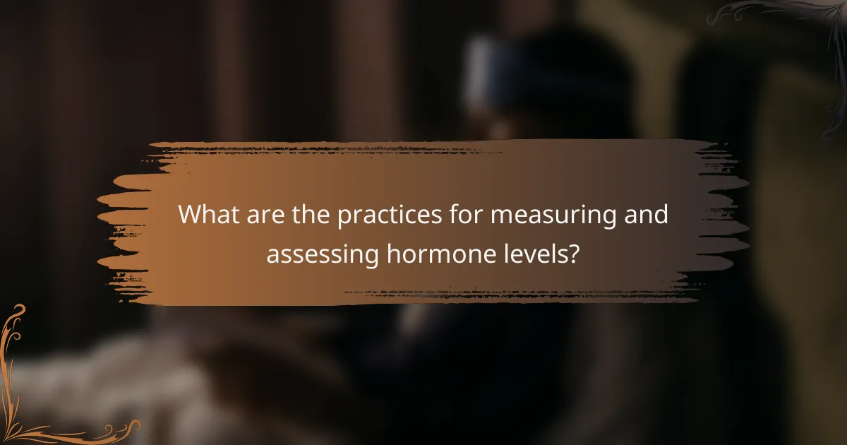 What are the practices for measuring and assessing hormone levels?