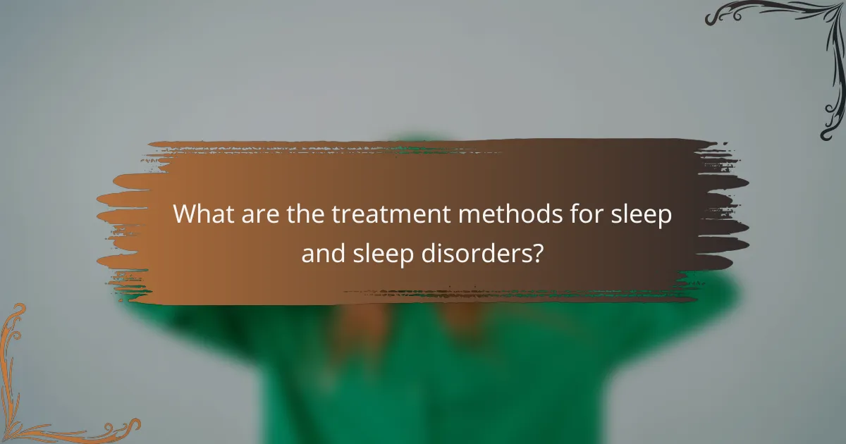 What are the treatment methods for sleep and sleep disorders?