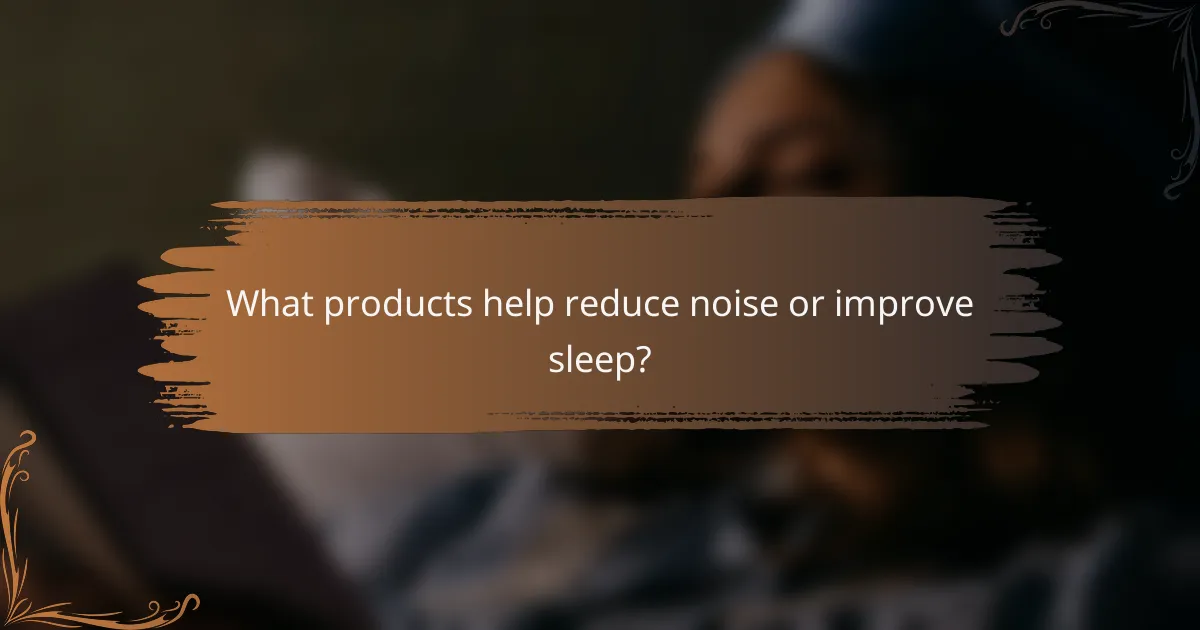 What products help reduce noise or improve sleep?