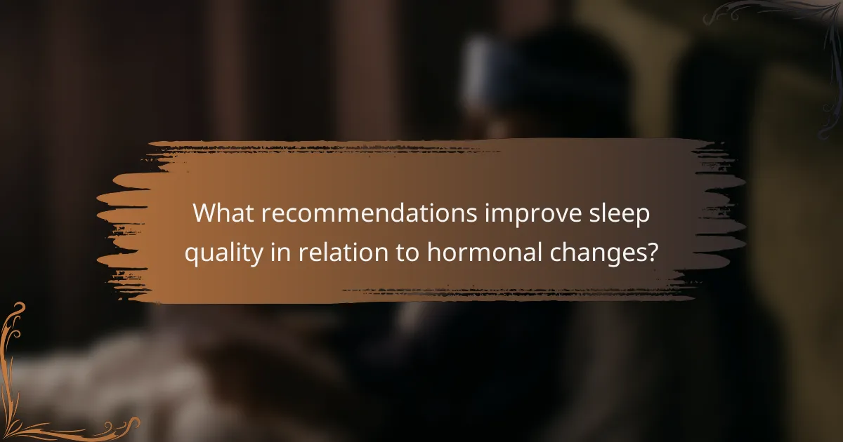 What recommendations improve sleep quality in relation to hormonal changes?