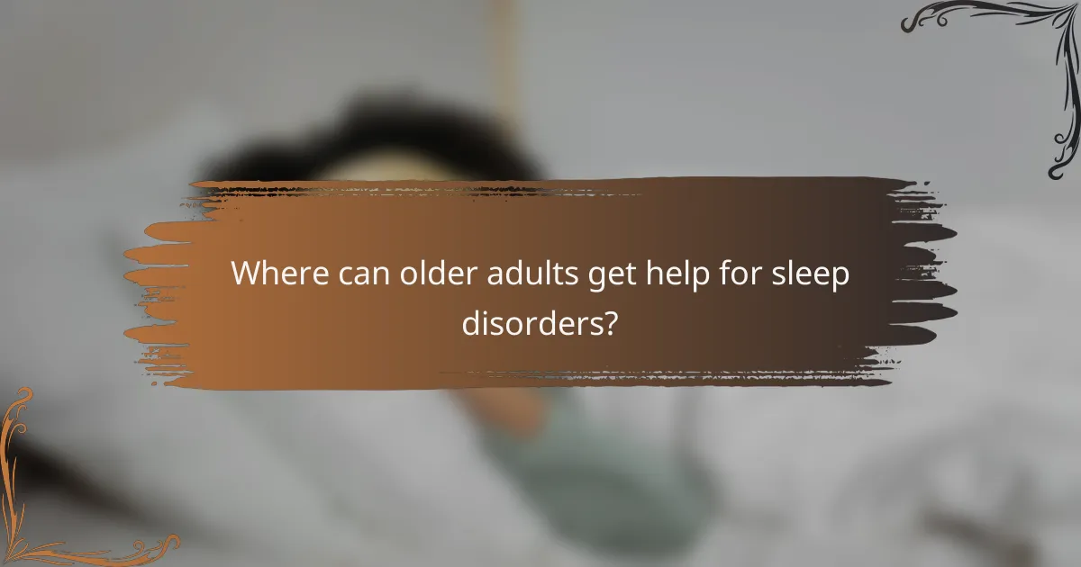 Where can older adults get help for sleep disorders?